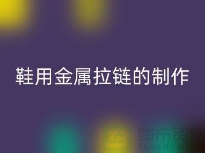 鞋用金属拉链的制作要求_鞋子拉链星空体育(中国)官方网站STAR SPORTS公司