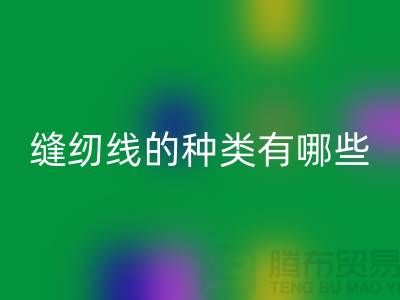 缝纫线知识：缝纫线的种类有哪些_星空体育(中国)官方网站STAR SPORTS