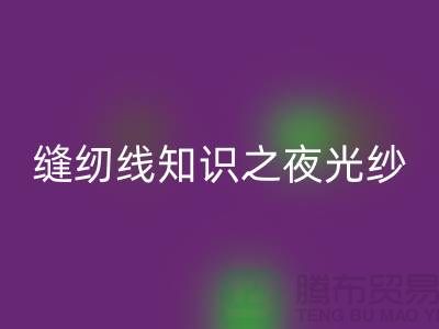 缝纫线知识之夜光纱-星空体育(中国)官方网站STAR SPORTS库存缝纫线厂家