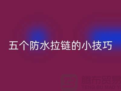 五个防水拉链的小技巧_金属拉链星空体育(中国)官方网站STAR SPORTS公司