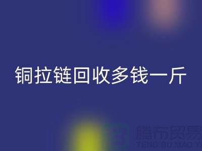 铜拉链星空体育(中国)官方网站STAR SPORTS多钱一斤-尼龙拉链收购价格-义乌拉链星空体育(中国)官方网站STAR SPORTS厂家