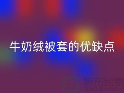 牛奶绒布料星空体育(中国)官方网站STAR SPORTS，牛奶绒被套的优缺点-库存布料星空体育(中国)官方网站STAR SPORTS公司