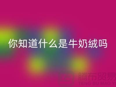 牛奶绒星空体育(中国)官方网站STAR SPORTS，你知道什么是牛奶绒吗？库存布料星空体育(中国)官方网站STAR SPORTS公司为你解答！