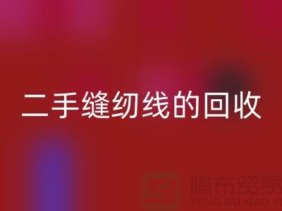 二手缝纫线星空体育(中国)官方网站STAR SPORTS：环保的新时尚-缝纫线收购-缝纫线星空体育(中国)官方网站STAR SPORTS市场