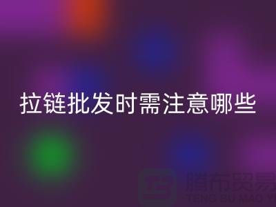 拉链批发时需注意哪些？市场注意事项！高价星空体育(中国)官方网站STAR SPORTS拉链市场