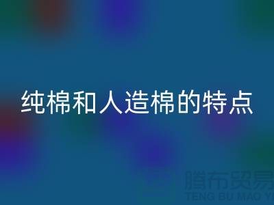 纯棉和人造棉的特点-纯棉纱星空体育(中国)官方网站STAR SPORTS-人造棉纱星空体育(中国)官方网站STAR SPORTS-上海棉纱星空体育(中国)官方网站STAR SPORTS公司