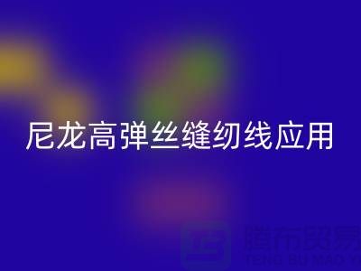 尼龙高弹丝缝纫线应用领域-星空体育(中国)官方网站STAR SPORTS库存缝纫线厂家