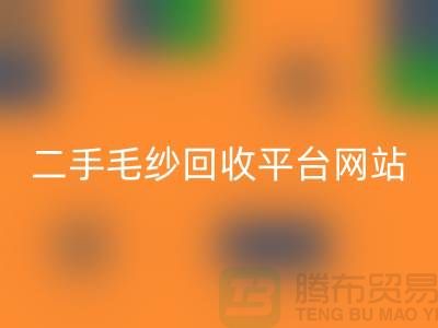 二手毛纱星空体育(中国)官方网站STAR SPORTS平台网站：让闲置的毛纱焕发新生-上海腾布贸易
