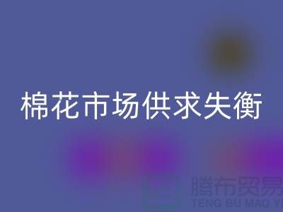 棉花市场供求失衡-形势不容乐观-库存棉纱星空体育(中国)官方网站STAR SPORTS厂家