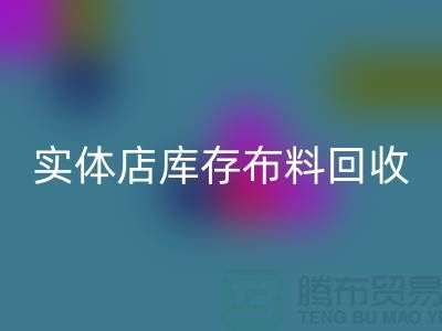 上海实体店库存布料星空体育(中国)官方网站STAR SPORTS，高价收购等你来卖