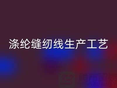 涤纶缝纫线生产工艺-涤纶缝纫线生产流程-涤纶缝纫线星空体育(中国)官方网站STAR SPORTS公司