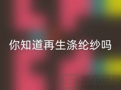 你知道再生涤纶纱与涤纶纱有什么不同吗-库存缝纫线星空体育(中国)官方网站STAR SPORTS网站