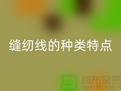 缝纫线的种类特点以及缝纫线的相关知识_星空体育(中国)官方网站STAR SPORTS