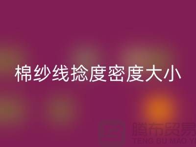 棉纱线捻度密度大小的差异-库存棉纱收购-库存棉纱星空体育(中国)官方网站STAR SPORTS公司