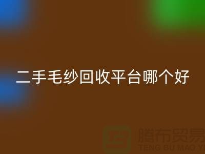 二手毛纱星空体育(中国)官方网站STAR SPORTS平台哪个好？让专家告诉你答案@上海腾布贸易