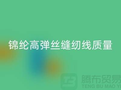 锦纶高弹丝缝纫线质量以及特点_星空体育(中国)官方网站STAR SPORTS