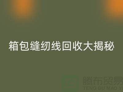 箱包缝纫线星空体育(中国)官方网站STAR SPORTS大揭秘-让废旧箱包焕发新生-上海缝纫线星空体育(中国)官方网站STAR SPORTS