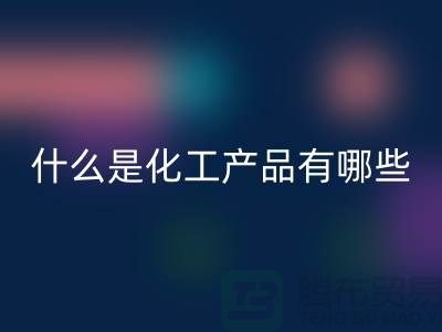 什么是化工产品 ？有哪些包含-化工染料星空体育(中国)官方网站STAR SPORTS-分散染料星空体育(中国)官方网站STAR SPORTS厂家