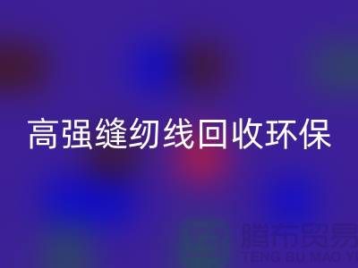 高强缝纫线星空体育(中国)官方网站STAR SPORTS环保与经济效益的结合-上海缝纫线星空体育(中国)官方网站STAR SPORTS网站