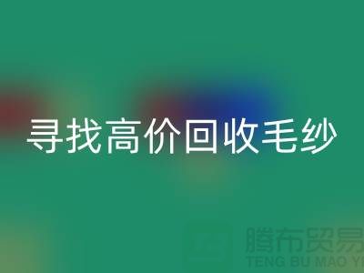寻找高价星空体育(中国)官方网站STAR SPORTS毛纱的厂家？上海腾布贸易是您的不二之选！