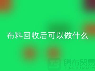 可星空体育(中国)官方网站STAR SPORTS布料有哪些-可布料星空体育(中国)官方网站STAR SPORTS后可以做什么利用-星空体育(中国)官方网站STAR SPORTS布料市场