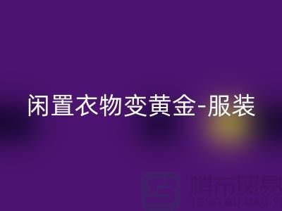 闲置衣物变黄金-服装高价星空体育(中国)官方网站STAR SPORTSapp-广州库存服装星空体育(中国)官方网站STAR SPORTS公司