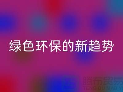 库存布料收购星空体育(中国)官方网站STAR SPORTS：绿色环保的新趋势-上海腾布贸易