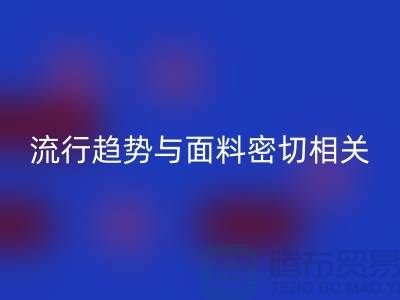  服装的流行趋势与面料密切相关-库存服装面料星空体育(中国)官方网站STAR SPORTS公司