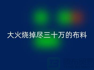 大火烧掉尽三十万的布料-该如何降低损失-库存布料星空体育(中国)官方网站STAR SPORTS公司