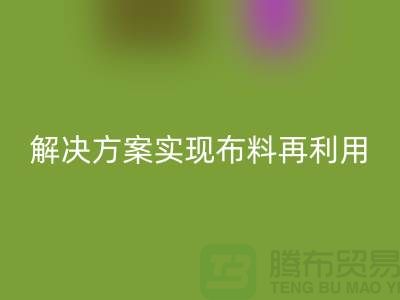 上海布料星空体育(中国)官方网站STAR SPORTS公司：环保解决方案实现布料再利用