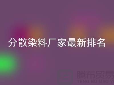 分散染料厂家排名最新出炉行业领军者实力雄厚-染料星空体育(中国)官方网站STAR SPORTS公司