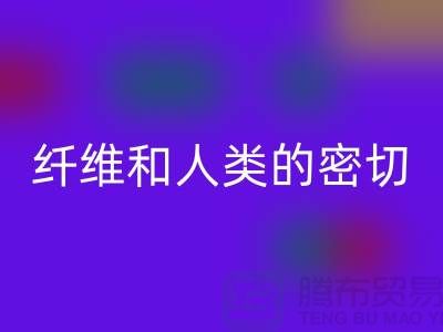 纤维和人类的密切关系就是纺织面料的历史-星空体育(中国)官方网站STAR SPORTS库存服装公司