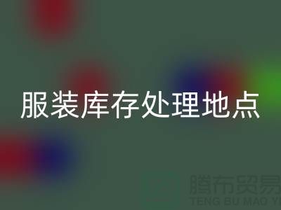 服装库存处理地点以及地图_外贸库存服装星空体育(中国)官方网站STAR SPORTS公司