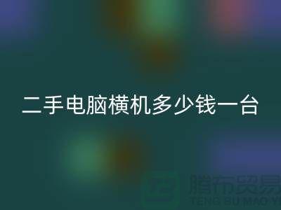 二手电脑横机多少钱一台？让我们一起探讨-电脑横机星空体育(中国)官方网站STAR SPORTS市场