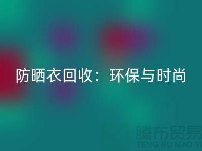 防晒服星空体育(中国)官方网站STAR SPORTS：环保与时尚的完美结合-上海库存服装星空体育(中国)官方网站STAR SPORTSShtengbu.com