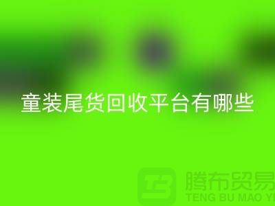 童装尾货星空体育(中国)官方网站STAR SPORTS平台有哪些-举例说明-上海童装尾货星空体育(中国)官方网站STAR SPORTS平台