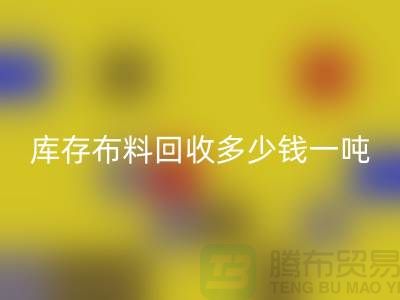 库存布料星空体育(中国)官方网站STAR SPORTS多少钱一吨-求购面料价格-收购库存服装公司
