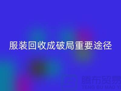 中国服装行业发展剧变，库存服装星空体育(中国)官方网站STAR SPORTS成破局重要途径_上海腾布
