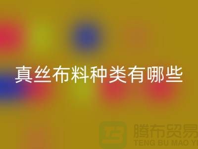 真丝布料种类有哪些品牌以及用途@上海真丝布料星空体育(中国)官方网站STAR SPORTS公司