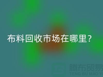 布料星空体育(中国)官方网站STAR SPORTS市场在哪里？教你如何辨认废布-上海腾布贸易