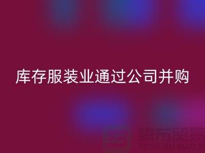 星空体育(中国)官方网站STAR SPORTS库存服装业通过公司并购谋求转型_星空体育(中国)官方网站STAR SPORTS