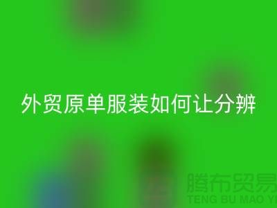 外贸原单服装如何让分辨真假-外贸原单服装尾货星空体育(中国)官方网站STAR SPORTS市场