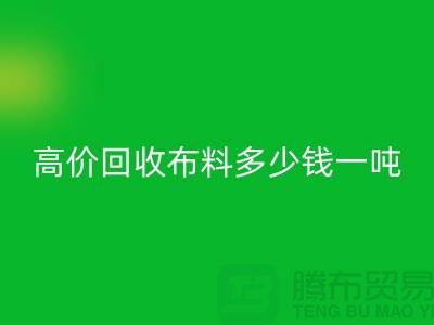 高价星空体育(中国)官方网站STAR SPORTS布料多少钱一吨：探索市场价格与行业前景-库存星空体育(中国)官方网站STAR SPORTS网站