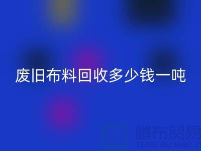 废旧布料星空体育(中国)官方网站STAR SPORTS多少钱一吨？什么价格？上海腾布来告诉你！