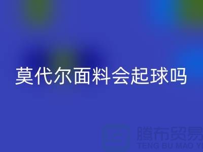 莫代尔面料会起球吗-星空体育(中国)官方网站STAR SPORTS莫代尔布料-星空体育(中国)官方网站STAR SPORTS莫代尔面料厂家