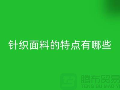 针织面料的特点有哪些-针织面料星空体育(中国)官方网站STAR SPORTS价格-针织布料星空体育(中国)官方网站STAR SPORTS公司