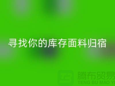 寻找你的库存面料归宿-萝岗-从化-石井-广州布料星空体育(中国)官方网站STAR SPORTS市场