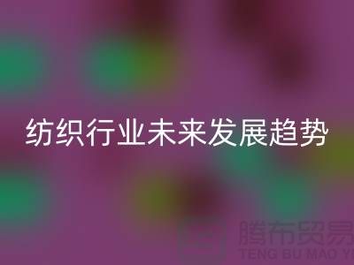 # 纺织行业未来发展趋势及库存纺织品星空体育(中国)官方网站STAR SPORTS公司的作用