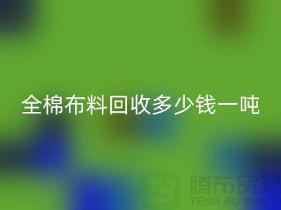 全棉布料星空体育(中国)官方网站STAR SPORTS多少钱一吨-市场行情趋势-收购库存服装厂家