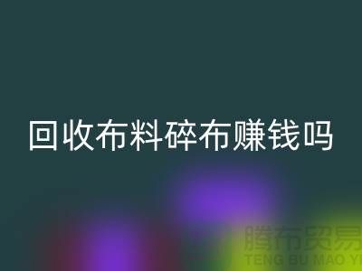 星空体育(中国)官方网站STAR SPORTS布料碎布赚钱吗？【上海布料星空体育(中国)官方网站STAR SPORTS公司】